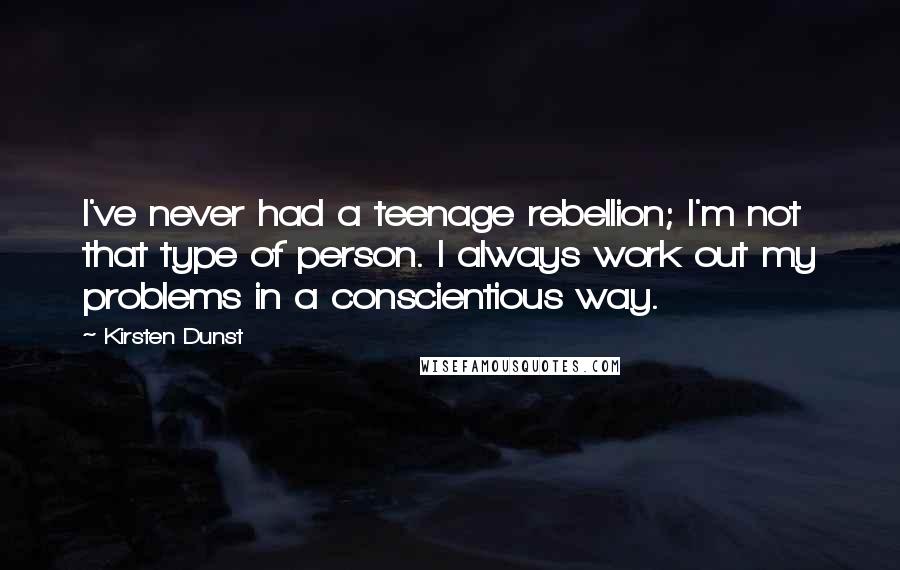 Kirsten Dunst Quotes: I've never had a teenage rebellion; I'm not that type of person. I always work out my problems in a conscientious way.