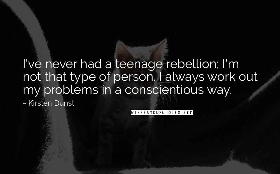 Kirsten Dunst Quotes: I've never had a teenage rebellion; I'm not that type of person. I always work out my problems in a conscientious way.