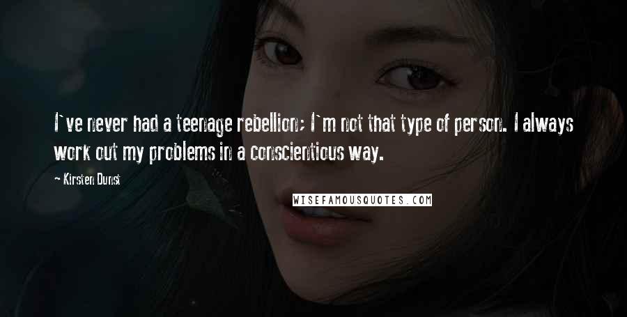 Kirsten Dunst Quotes: I've never had a teenage rebellion; I'm not that type of person. I always work out my problems in a conscientious way.