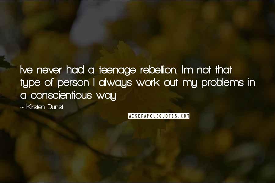 Kirsten Dunst Quotes: I've never had a teenage rebellion; I'm not that type of person. I always work out my problems in a conscientious way.