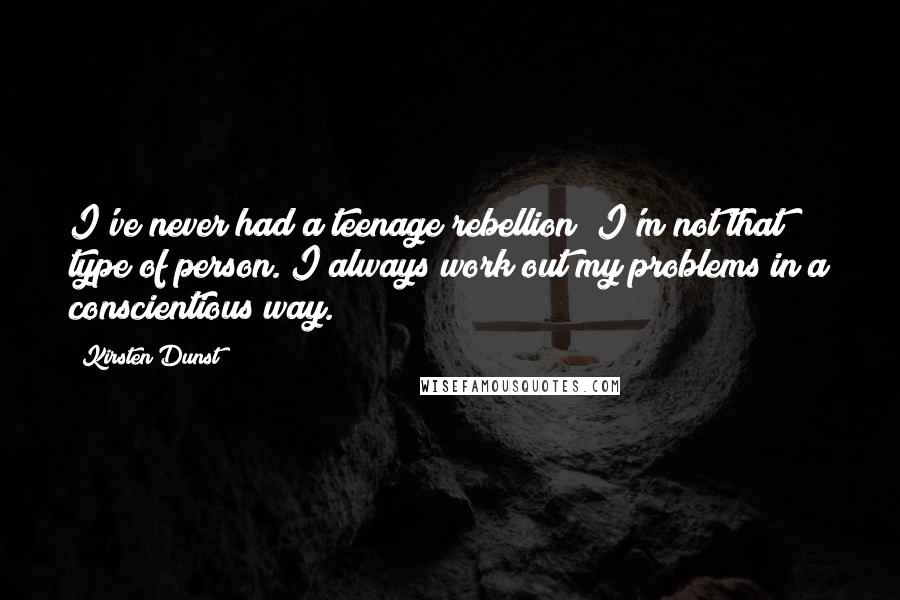 Kirsten Dunst Quotes: I've never had a teenage rebellion; I'm not that type of person. I always work out my problems in a conscientious way.