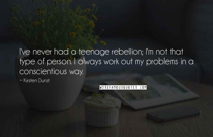 Kirsten Dunst Quotes: I've never had a teenage rebellion; I'm not that type of person. I always work out my problems in a conscientious way.