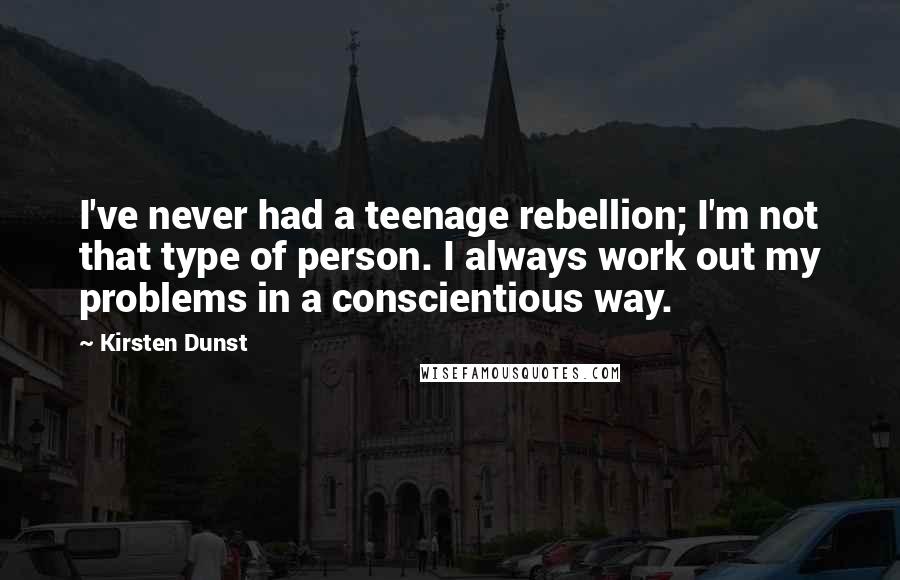 Kirsten Dunst Quotes: I've never had a teenage rebellion; I'm not that type of person. I always work out my problems in a conscientious way.