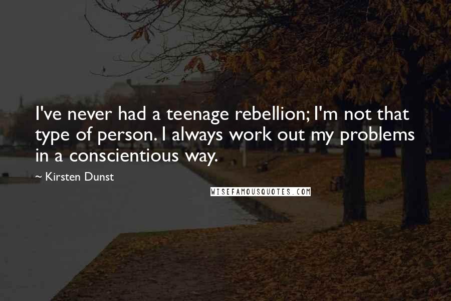 Kirsten Dunst Quotes: I've never had a teenage rebellion; I'm not that type of person. I always work out my problems in a conscientious way.