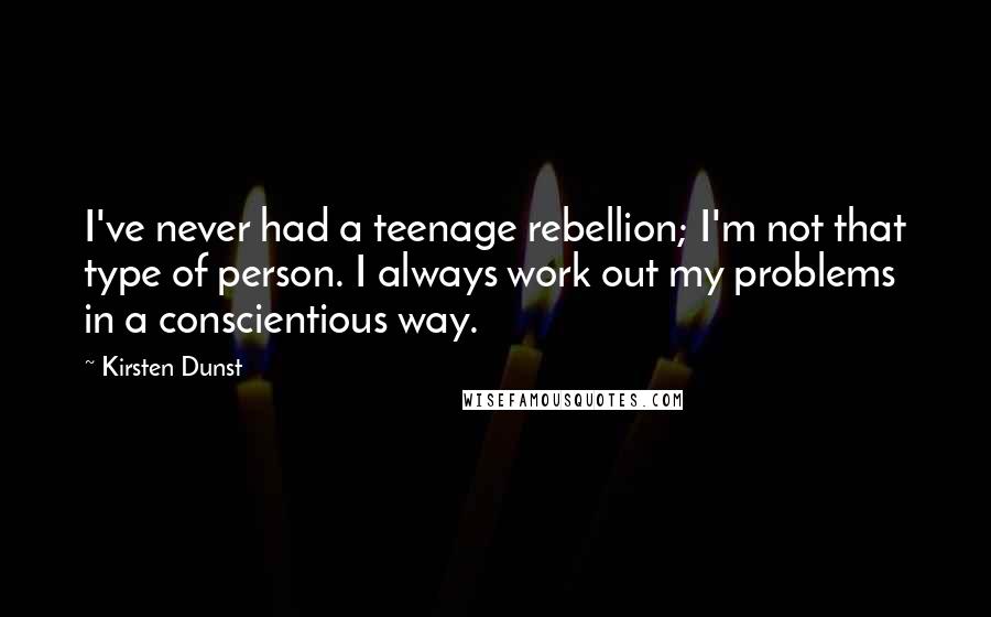 Kirsten Dunst Quotes: I've never had a teenage rebellion; I'm not that type of person. I always work out my problems in a conscientious way.