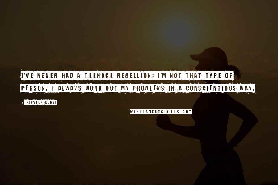 Kirsten Dunst Quotes: I've never had a teenage rebellion; I'm not that type of person. I always work out my problems in a conscientious way.