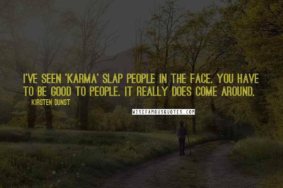 Kirsten Dunst Quotes: I've seen 'karma' slap people in the face. You have to be good to people. It really does come around.