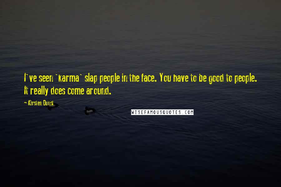 Kirsten Dunst Quotes: I've seen 'karma' slap people in the face. You have to be good to people. It really does come around.