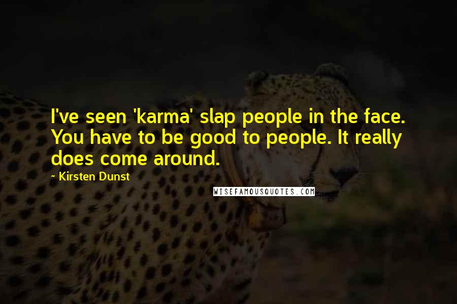 Kirsten Dunst Quotes: I've seen 'karma' slap people in the face. You have to be good to people. It really does come around.