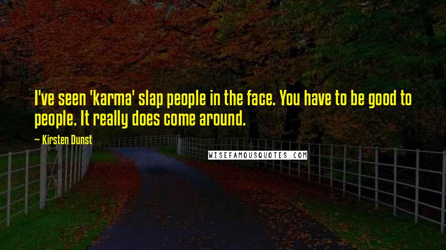 Kirsten Dunst Quotes: I've seen 'karma' slap people in the face. You have to be good to people. It really does come around.