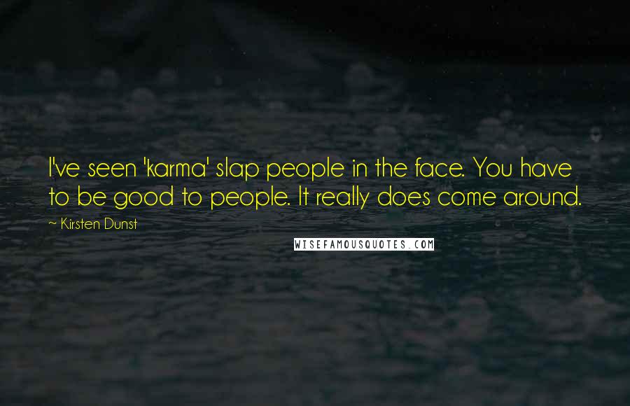 Kirsten Dunst Quotes: I've seen 'karma' slap people in the face. You have to be good to people. It really does come around.