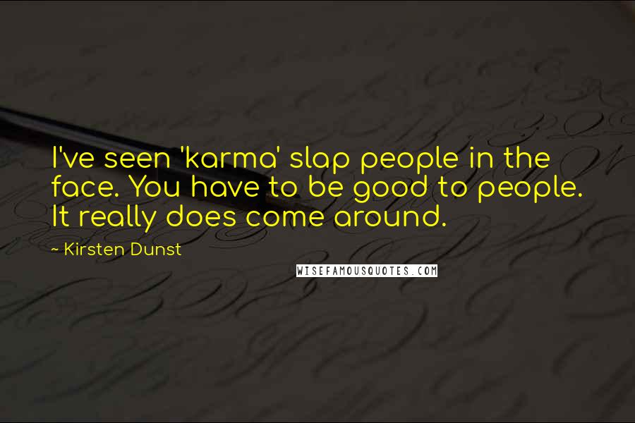 Kirsten Dunst Quotes: I've seen 'karma' slap people in the face. You have to be good to people. It really does come around.