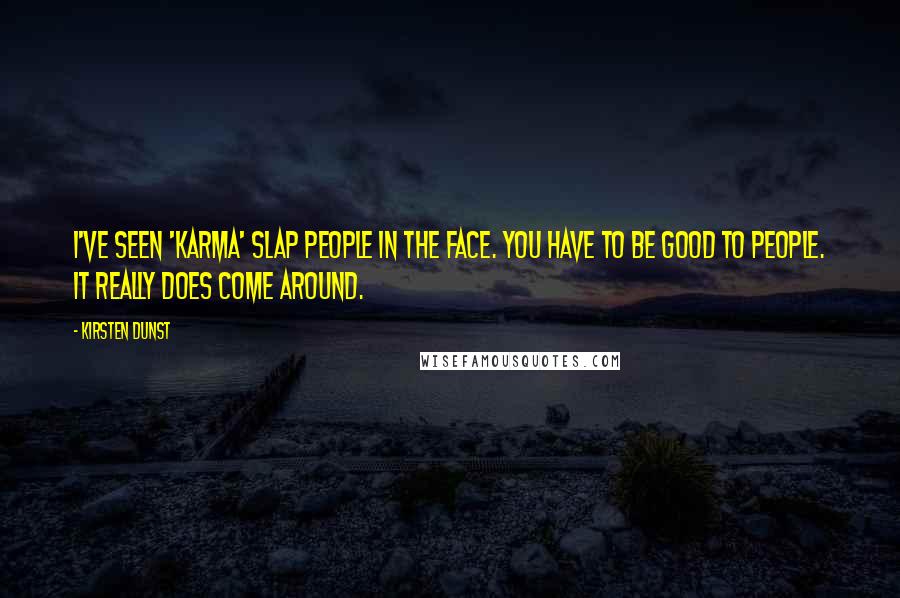 Kirsten Dunst Quotes: I've seen 'karma' slap people in the face. You have to be good to people. It really does come around.
