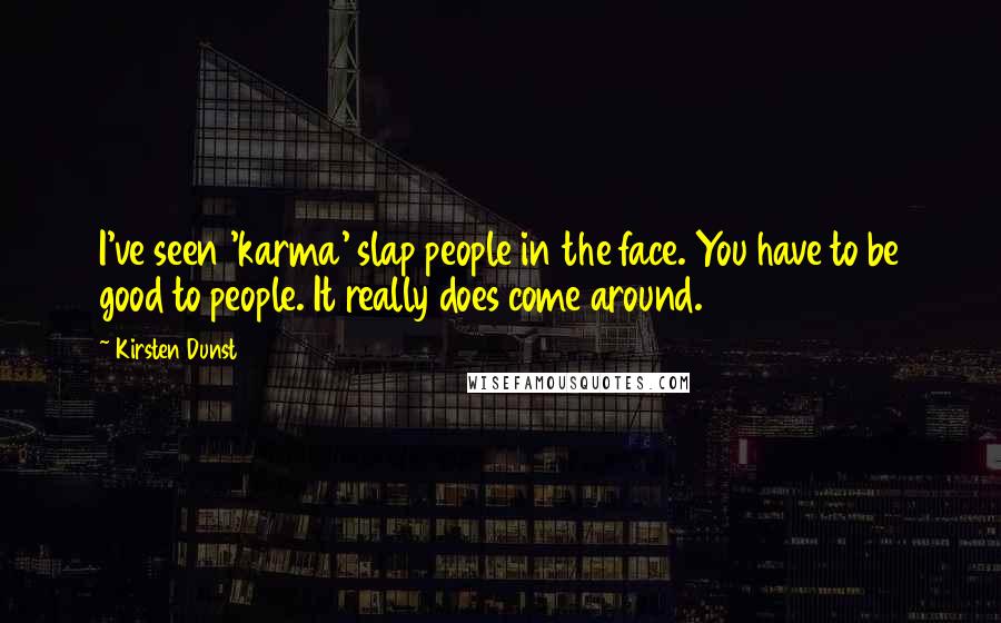 Kirsten Dunst Quotes: I've seen 'karma' slap people in the face. You have to be good to people. It really does come around.