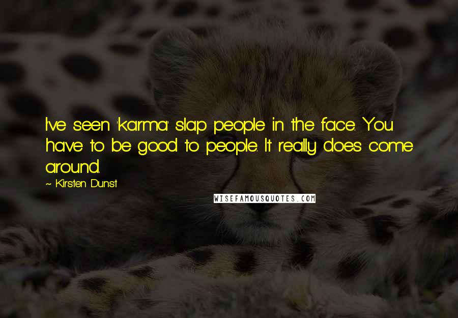 Kirsten Dunst Quotes: I've seen 'karma' slap people in the face. You have to be good to people. It really does come around.