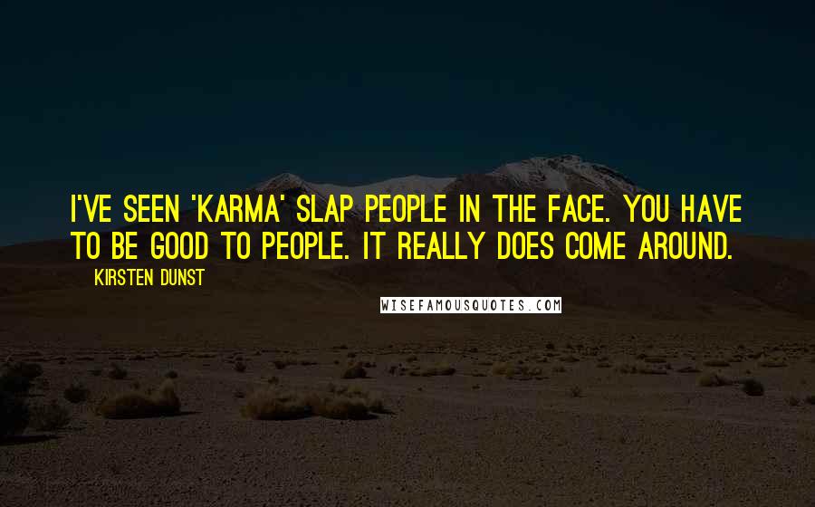 Kirsten Dunst Quotes: I've seen 'karma' slap people in the face. You have to be good to people. It really does come around.