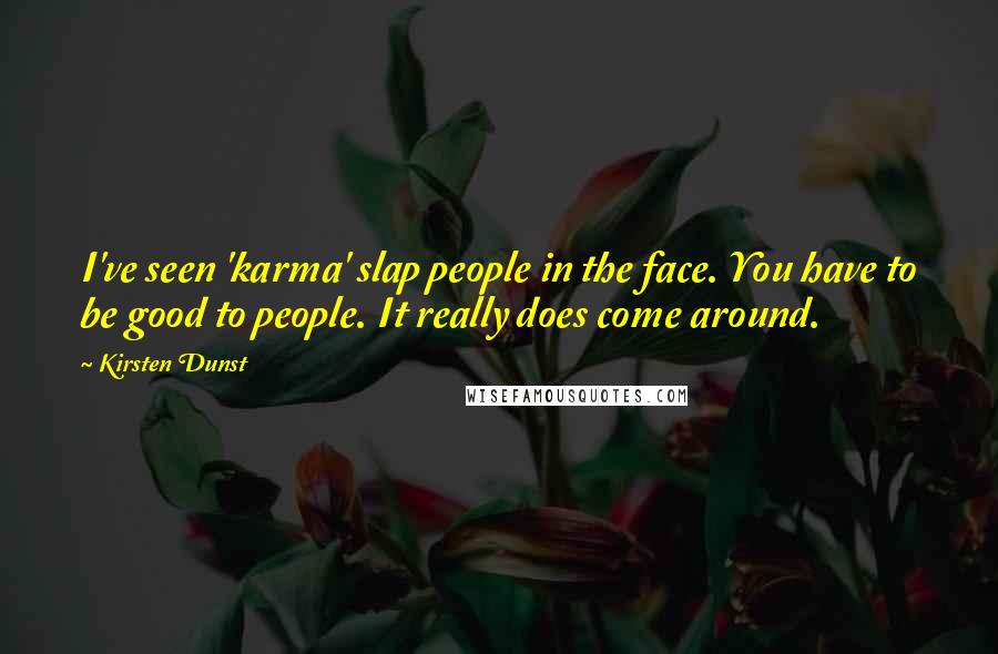 Kirsten Dunst Quotes: I've seen 'karma' slap people in the face. You have to be good to people. It really does come around.