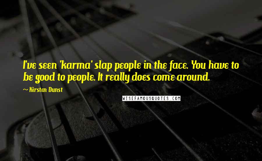 Kirsten Dunst Quotes: I've seen 'karma' slap people in the face. You have to be good to people. It really does come around.