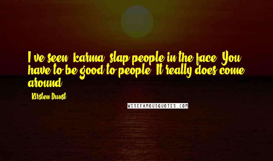 Kirsten Dunst Quotes: I've seen 'karma' slap people in the face. You have to be good to people. It really does come around.