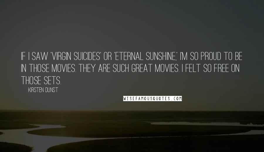 Kirsten Dunst Quotes: If I saw 'Virgin Suicides' or 'Eternal Sunshine,' I'm so proud to be in those movies. They are such great movies. I felt so free on those sets.