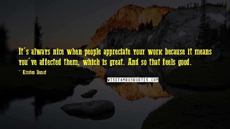 Kirsten Dunst Quotes: It's always nice when people appreciate your work because it means you've affected them, which is great. And so that feels good.