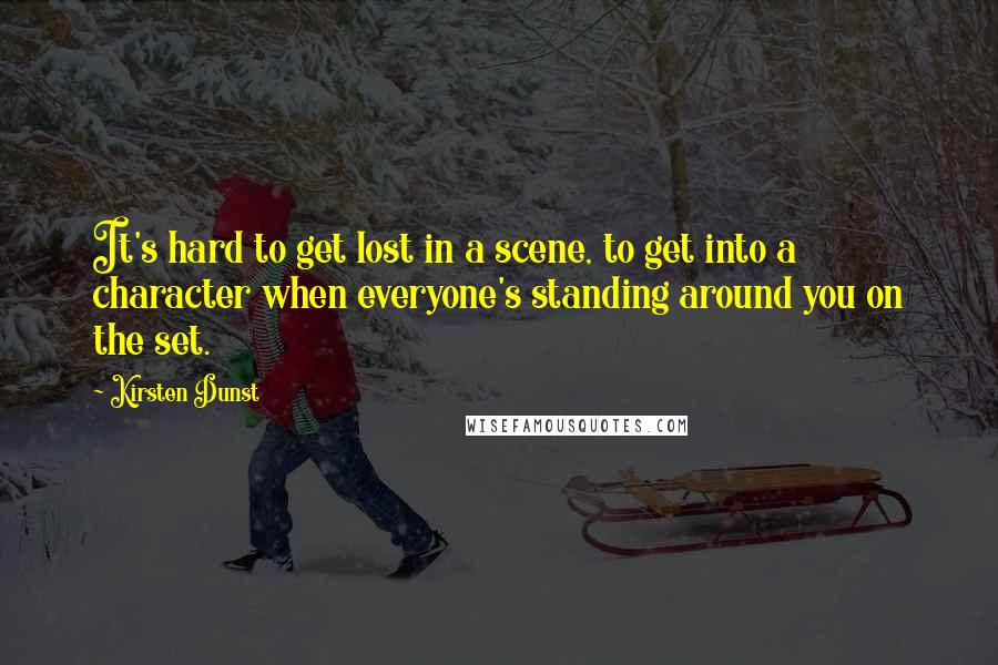 Kirsten Dunst Quotes: It's hard to get lost in a scene, to get into a character when everyone's standing around you on the set.