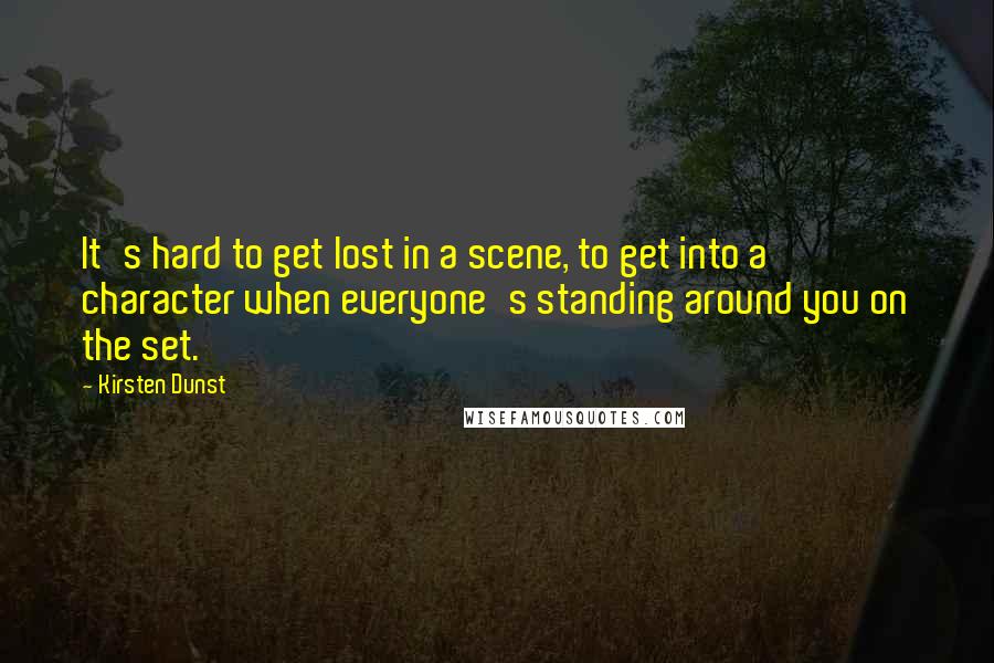 Kirsten Dunst Quotes: It's hard to get lost in a scene, to get into a character when everyone's standing around you on the set.