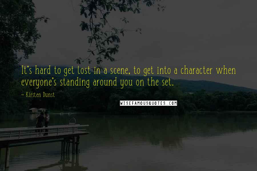 Kirsten Dunst Quotes: It's hard to get lost in a scene, to get into a character when everyone's standing around you on the set.