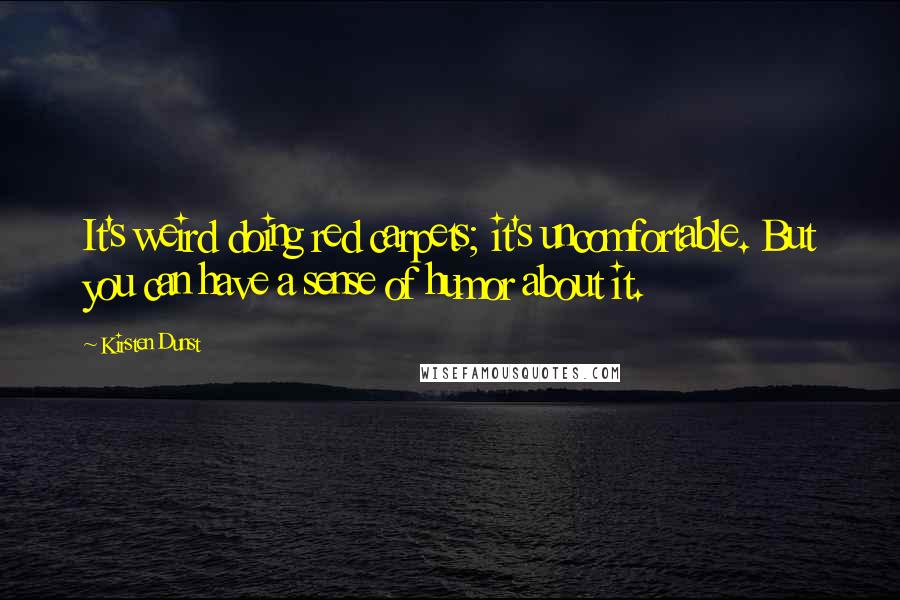 Kirsten Dunst Quotes: It's weird doing red carpets; it's uncomfortable. But you can have a sense of humor about it.