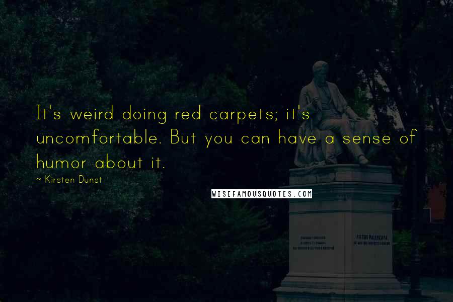 Kirsten Dunst Quotes: It's weird doing red carpets; it's uncomfortable. But you can have a sense of humor about it.