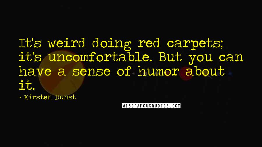 Kirsten Dunst Quotes: It's weird doing red carpets; it's uncomfortable. But you can have a sense of humor about it.