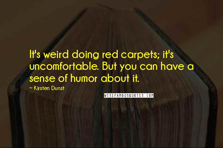 Kirsten Dunst Quotes: It's weird doing red carpets; it's uncomfortable. But you can have a sense of humor about it.