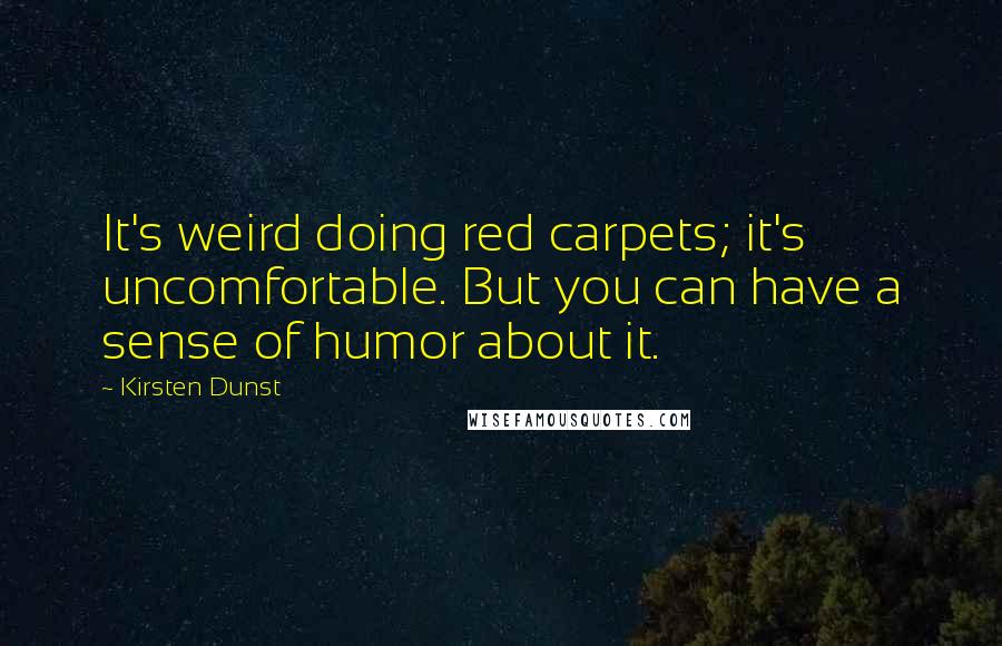 Kirsten Dunst Quotes: It's weird doing red carpets; it's uncomfortable. But you can have a sense of humor about it.