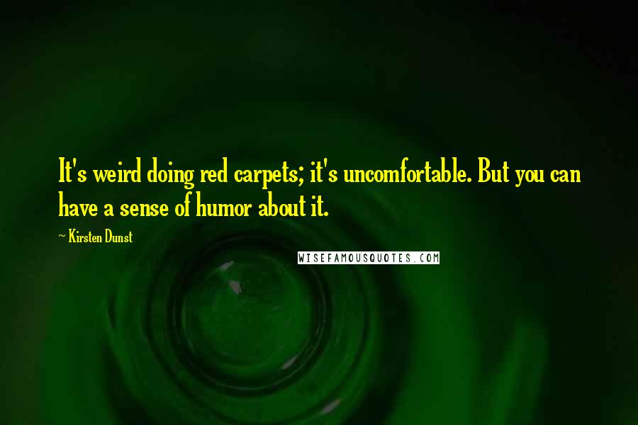 Kirsten Dunst Quotes: It's weird doing red carpets; it's uncomfortable. But you can have a sense of humor about it.