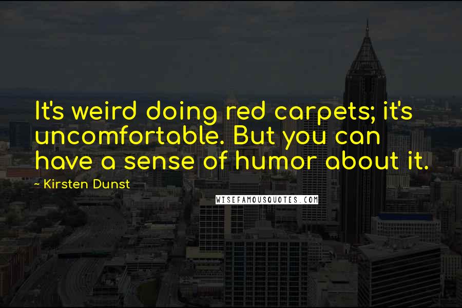 Kirsten Dunst Quotes: It's weird doing red carpets; it's uncomfortable. But you can have a sense of humor about it.