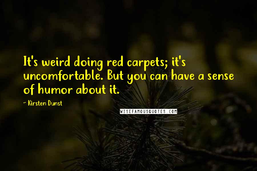 Kirsten Dunst Quotes: It's weird doing red carpets; it's uncomfortable. But you can have a sense of humor about it.