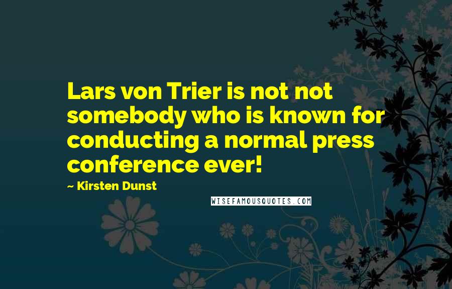 Kirsten Dunst Quotes: Lars von Trier is not not somebody who is known for conducting a normal press conference ever!