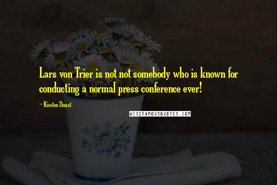 Kirsten Dunst Quotes: Lars von Trier is not not somebody who is known for conducting a normal press conference ever!