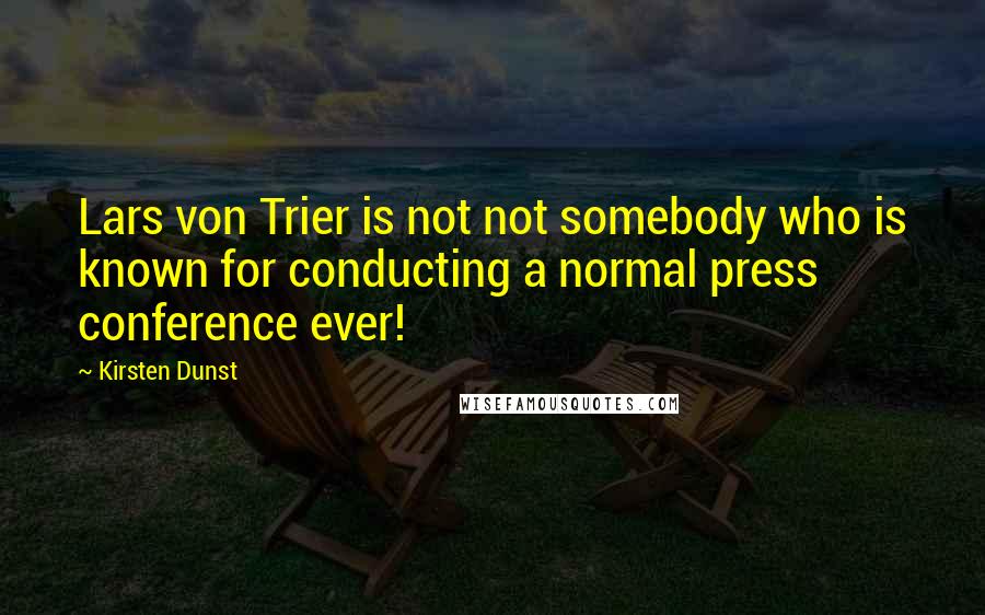 Kirsten Dunst Quotes: Lars von Trier is not not somebody who is known for conducting a normal press conference ever!