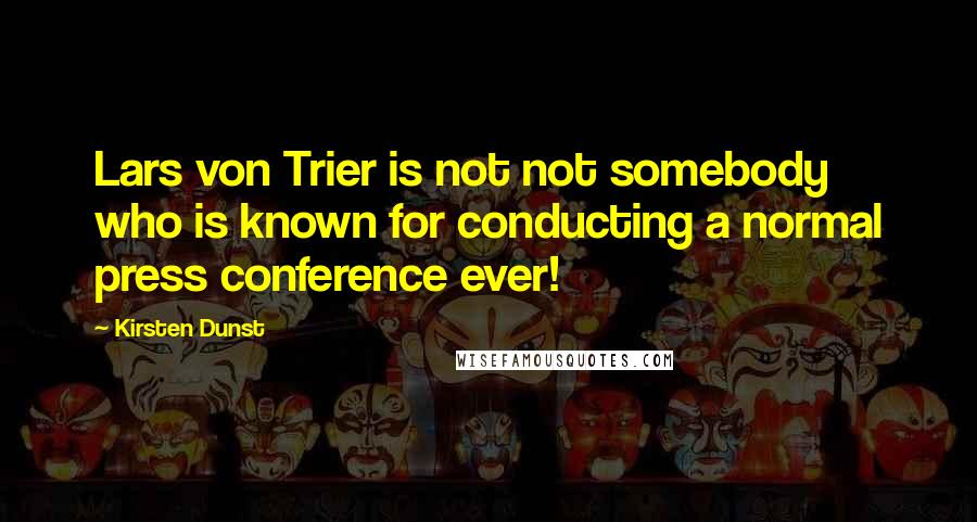 Kirsten Dunst Quotes: Lars von Trier is not not somebody who is known for conducting a normal press conference ever!