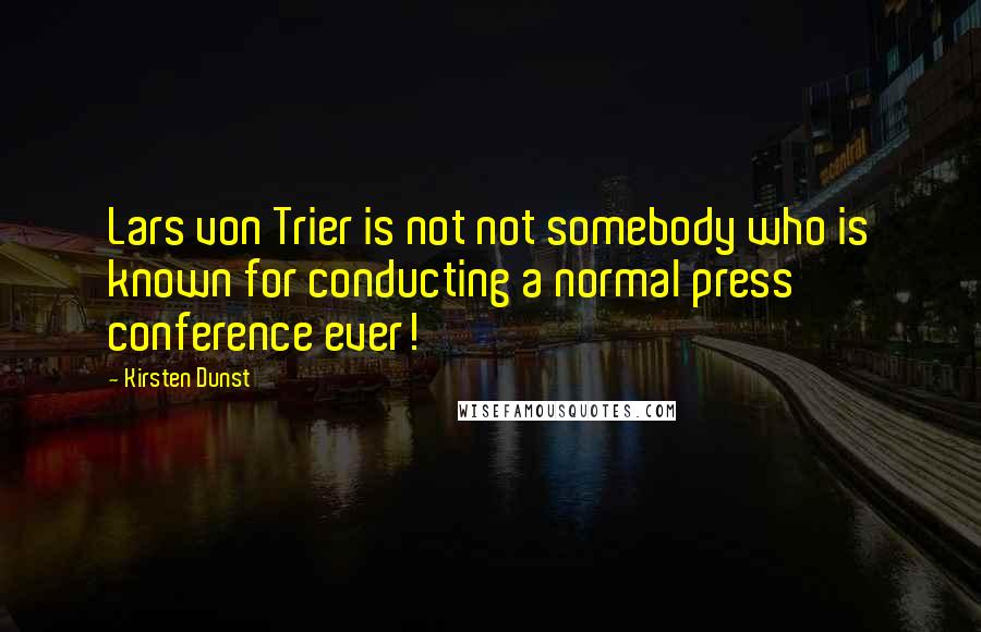 Kirsten Dunst Quotes: Lars von Trier is not not somebody who is known for conducting a normal press conference ever!
