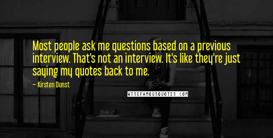 Kirsten Dunst Quotes: Most people ask me questions based on a previous interview. That's not an interview. It's like they're just saying my quotes back to me.