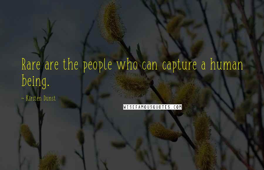 Kirsten Dunst Quotes: Rare are the people who can capture a human being.