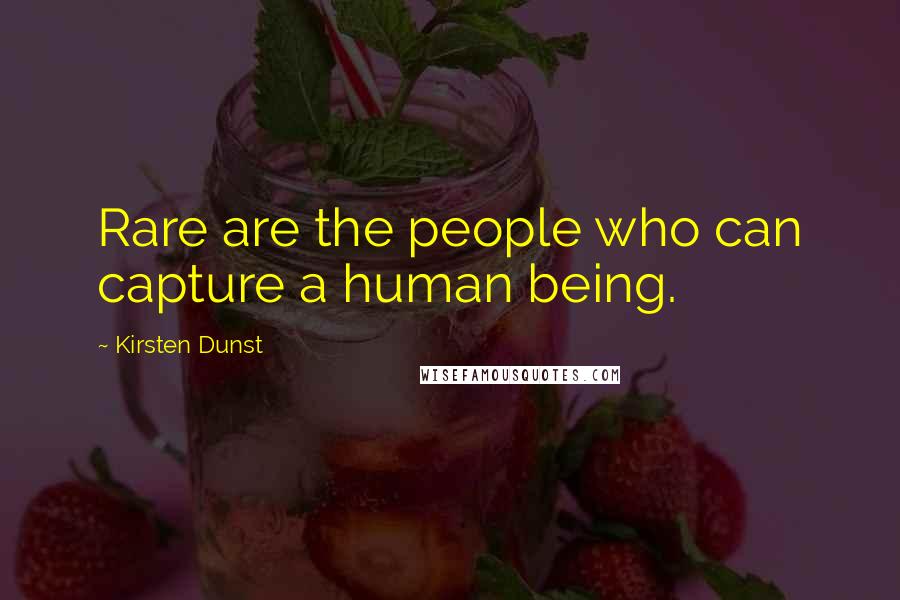 Kirsten Dunst Quotes: Rare are the people who can capture a human being.