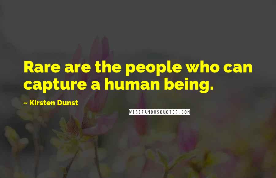 Kirsten Dunst Quotes: Rare are the people who can capture a human being.