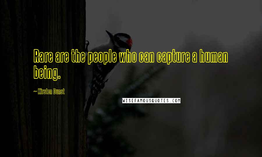 Kirsten Dunst Quotes: Rare are the people who can capture a human being.