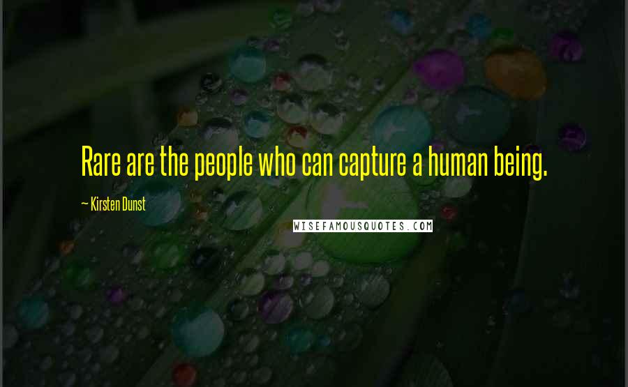 Kirsten Dunst Quotes: Rare are the people who can capture a human being.