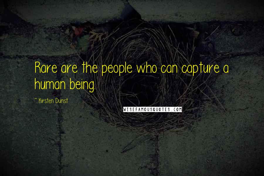 Kirsten Dunst Quotes: Rare are the people who can capture a human being.