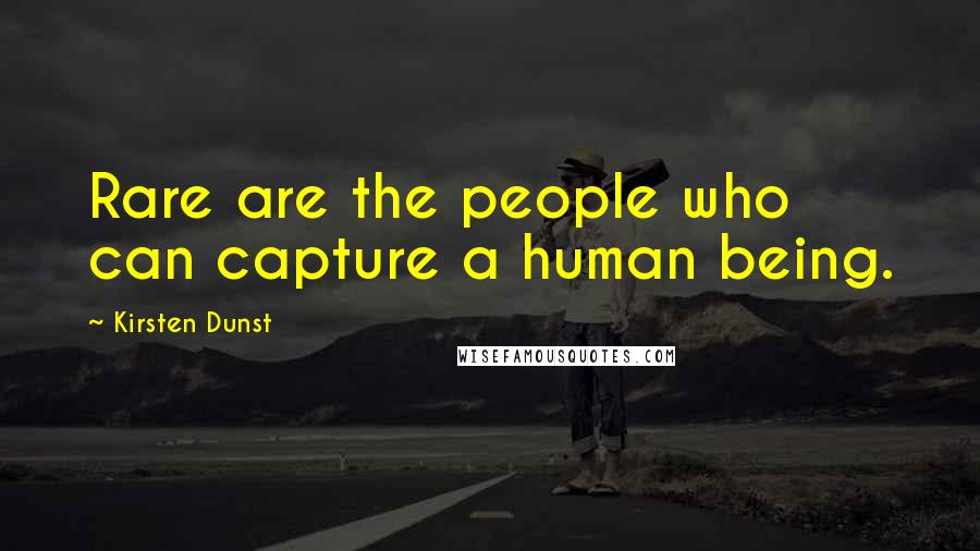 Kirsten Dunst Quotes: Rare are the people who can capture a human being.