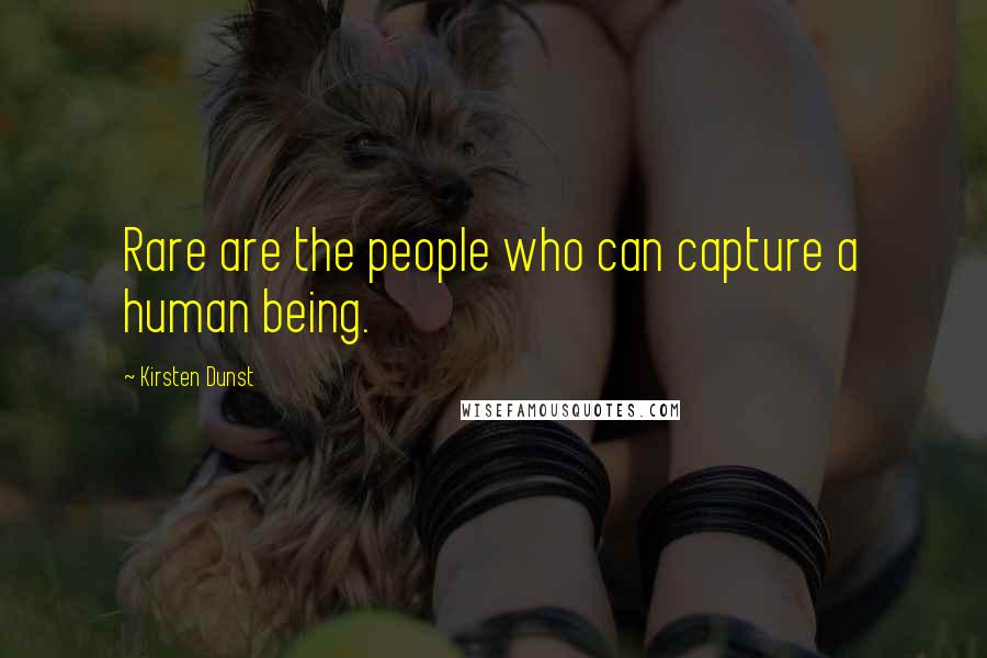 Kirsten Dunst Quotes: Rare are the people who can capture a human being.